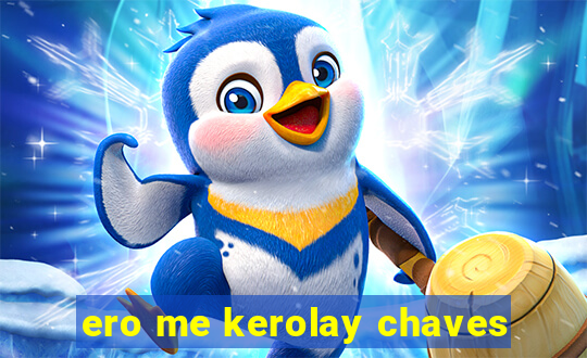 ero me kerolay chaves